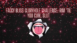 Faggy Bliss Gloryhole Challenge - Rim ‘til You Cum, Slut